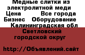 Медные слитки из электролитной меди › Цена ­ 220 - Все города Бизнес » Оборудование   . Калининградская обл.,Светловский городской округ 